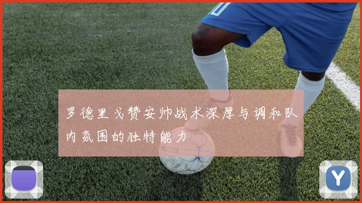 罗德里戈赞安帅战术深厚与调和队内氛围的独特能力