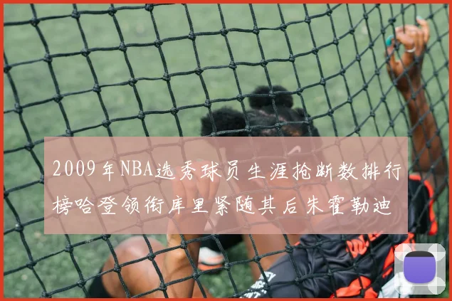 2009年NBA选秀球员生涯抢断数排行榜哈登领衔库里紧随其后朱霍勒迪位居第三