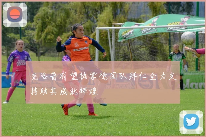 克洛普有望执掌德国队拜仁全力支持助其成就辉煌
