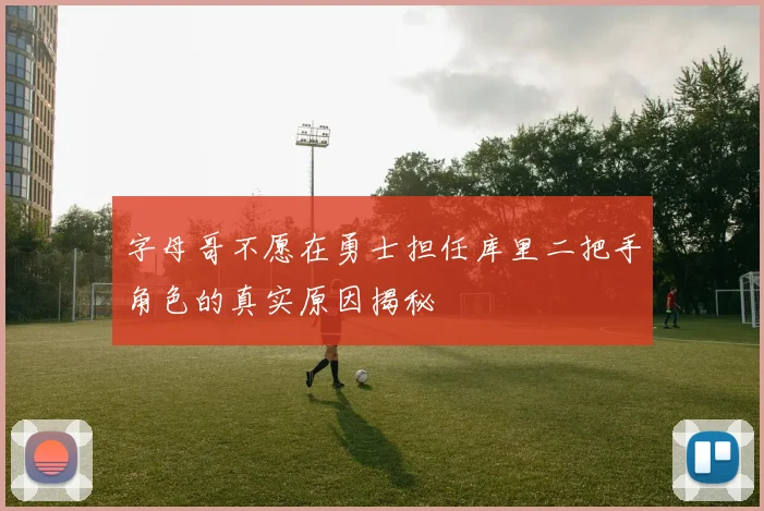 字母哥不愿在勇士担任库里二把手角色的真实原因揭秘