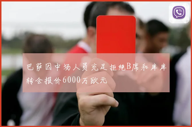 巴萨因中场人员充足拒绝B席和库库转会报价6000万欧元