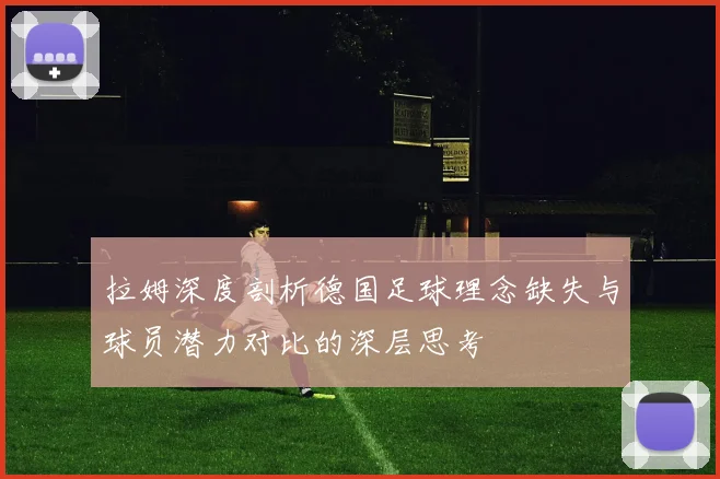 拉姆深度剖析德国足球理念缺失与球员潜力对比的深层思考