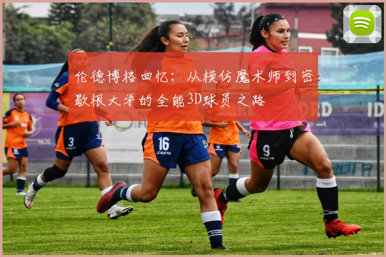伦德博格回忆：从模仿魔术师到密歇根大学的全能3D球员之路