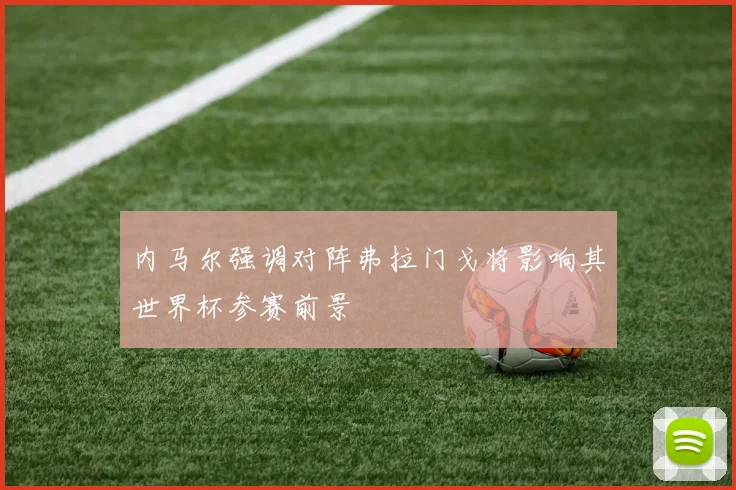内马尔强调对阵弗拉门戈将影响其世界杯参赛前景
