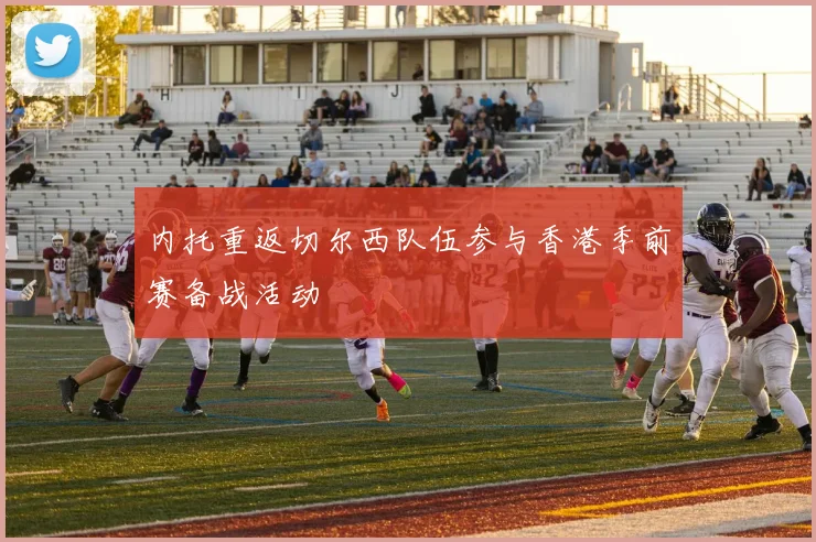 内托重返切尔西队伍参与香港季前赛备战活动
