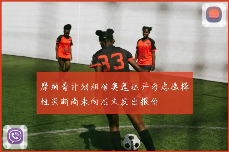 摩纳哥计划租借奥蓬达并考虑选择性买断尚未向尤文发出报价