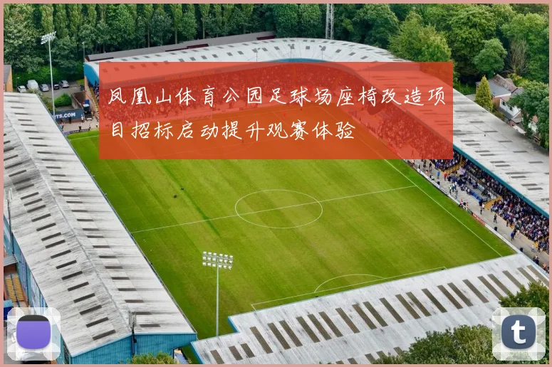 凤凰山体育公园足球场座椅改造项目招标启动提升观赛体验